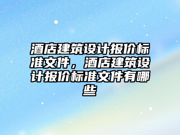 酒店建筑設計報價標準文件，酒店建筑設計報價標準文件有哪些