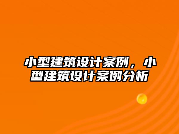 小型建筑設(shè)計(jì)案例，小型建筑設(shè)計(jì)案例分析