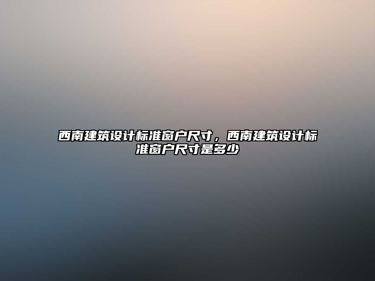 西南建筑設(shè)計標準窗戶尺寸，西南建筑設(shè)計標準窗戶尺寸是多少