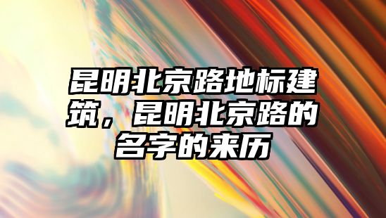 昆明北京路地標(biāo)建筑，昆明北京路的名字的來歷