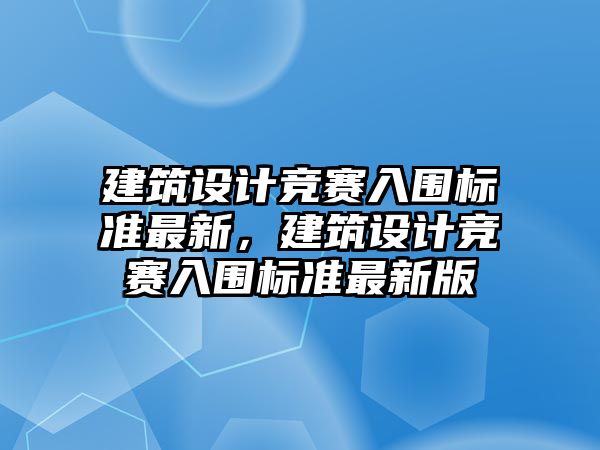 建筑設(shè)計競賽入圍標準最新，建筑設(shè)計競賽入圍標準最新版