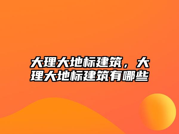 大理大地標(biāo)建筑，大理大地標(biāo)建筑有哪些