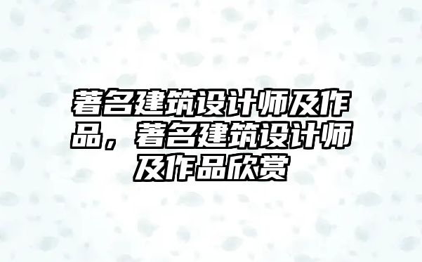 著名建筑設(shè)計師及作品，著名建筑設(shè)計師及作品欣賞