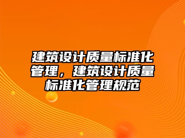 建筑設計質(zhì)量標準化管理，建筑設計質(zhì)量標準化管理規(guī)范