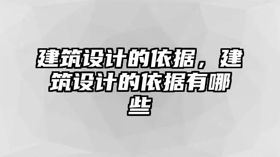 建筑設(shè)計(jì)的依據(jù)，建筑設(shè)計(jì)的依據(jù)有哪些