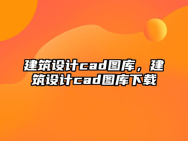 建筑設(shè)計(jì)cad圖庫，建筑設(shè)計(jì)cad圖庫下載