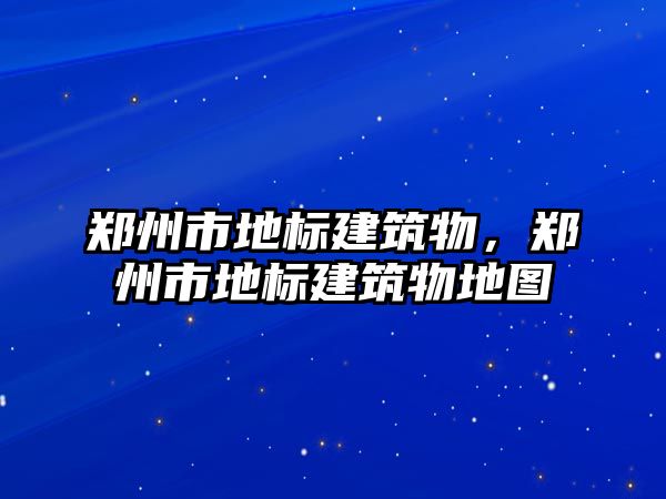 鄭州市地標(biāo)建筑物，鄭州市地標(biāo)建筑物地圖