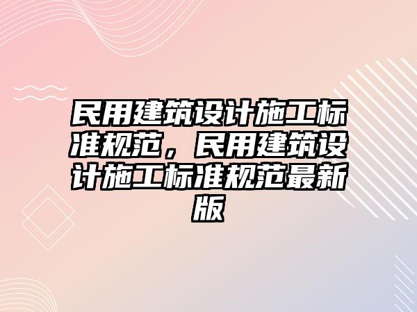 民用建筑設計施工標準規(guī)范，民用建筑設計施工標準規(guī)范最新版