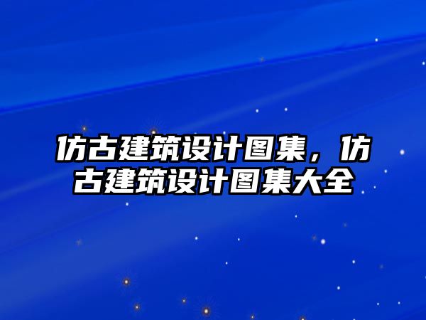 仿古建筑設(shè)計圖集，仿古建筑設(shè)計圖集大全