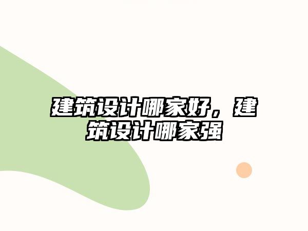 建筑設(shè)計(jì)哪家好，建筑設(shè)計(jì)哪家強(qiáng)