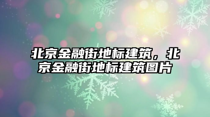 北京金融街地標(biāo)建筑，北京金融街地標(biāo)建筑圖片