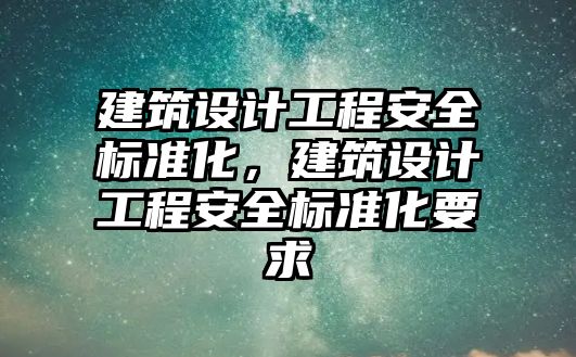 建筑設計工程安全標準化，建筑設計工程安全標準化要求