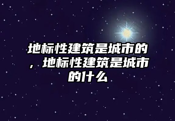 地標(biāo)性建筑是城市的，地標(biāo)性建筑是城市的什么