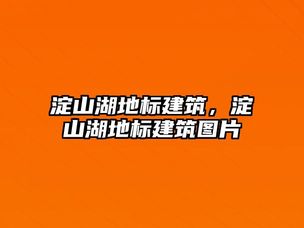 淀山湖地標建筑，淀山湖地標建筑圖片