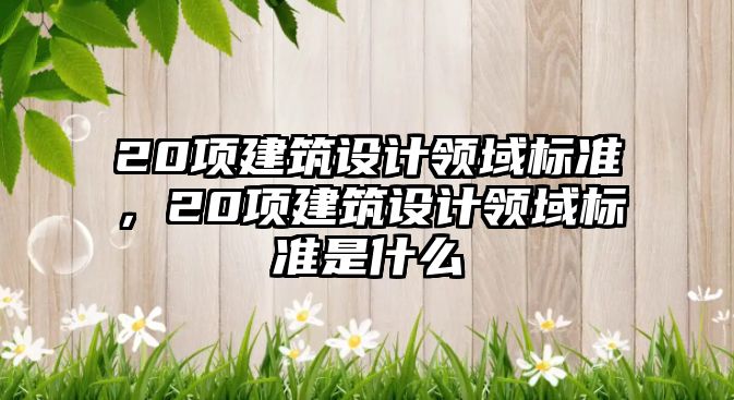 20項建筑設計領域標準，20項建筑設計領域標準是什么