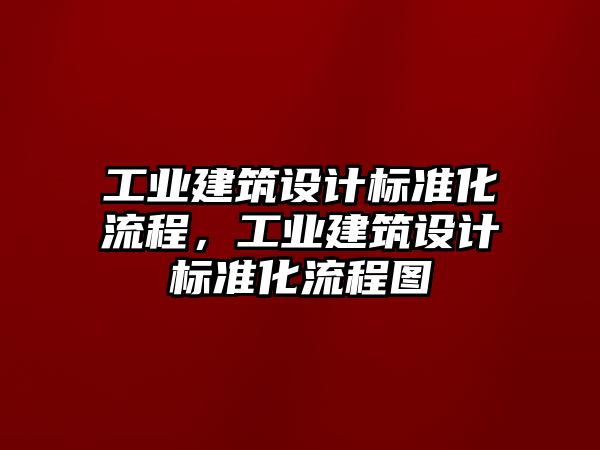 工業(yè)建筑設(shè)計標準化流程，工業(yè)建筑設(shè)計標準化流程圖