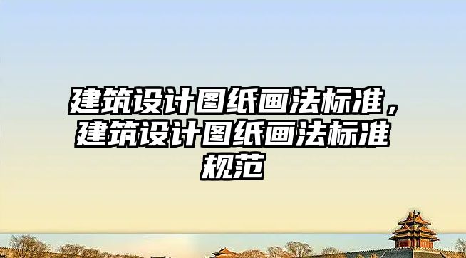 建筑設(shè)計圖紙畫法標準，建筑設(shè)計圖紙畫法標準規(guī)范