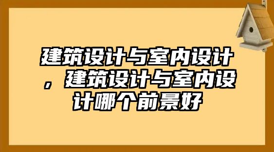 建筑設(shè)計與室內(nèi)設(shè)計，建筑設(shè)計與室內(nèi)設(shè)計哪個前景好