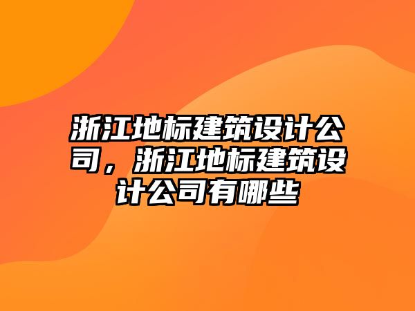 浙江地標(biāo)建筑設(shè)計(jì)公司，浙江地標(biāo)建筑設(shè)計(jì)公司有哪些