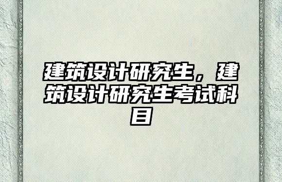 建筑設(shè)計(jì)研究生，建筑設(shè)計(jì)研究生考試科目