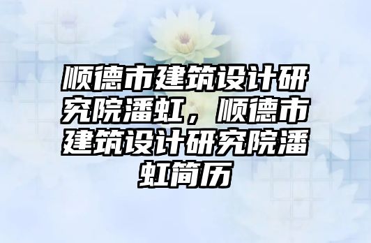 順德市建筑設(shè)計研究院潘虹，順德市建筑設(shè)計研究院潘虹簡歷