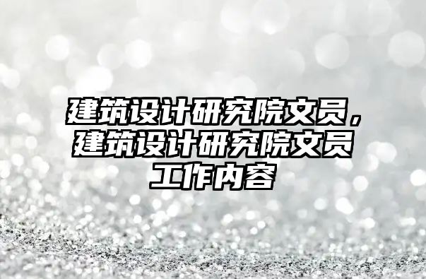 建筑設(shè)計研究院文員，建筑設(shè)計研究院文員工作內(nèi)容