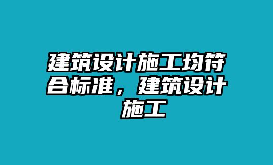 建筑設(shè)計(jì)施工均符合標(biāo)準(zhǔn)，建筑設(shè)計(jì) 施工