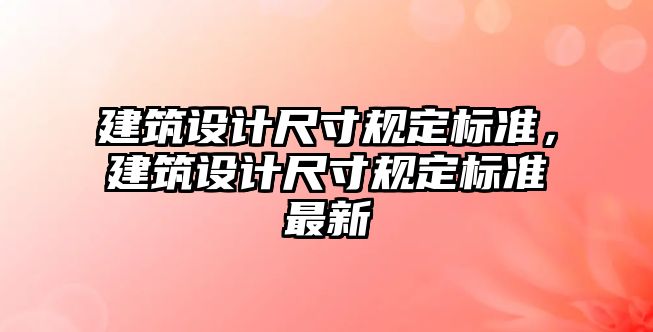 建筑設計尺寸規(guī)定標準，建筑設計尺寸規(guī)定標準最新