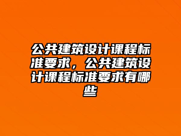 公共建筑設(shè)計課程標準要求，公共建筑設(shè)計課程標準要求有哪些