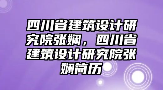 四川省建筑設(shè)計研究院張嫻，四川省建筑設(shè)計研究院張嫻簡歷