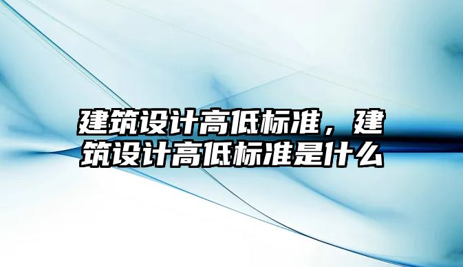 建筑設計高低標準，建筑設計高低標準是什么