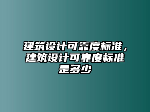 建筑設(shè)計(jì)可靠度標(biāo)準(zhǔn)，建筑設(shè)計(jì)可靠度標(biāo)準(zhǔn)是多少