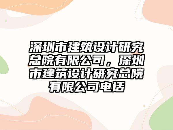 深圳市建筑設(shè)計(jì)研究總院有限公司，深圳市建筑設(shè)計(jì)研究總院有限公司電話