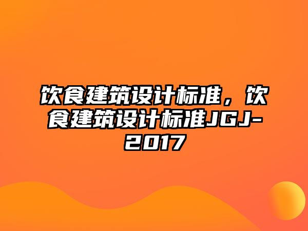 飲食建筑設(shè)計(jì)標(biāo)準(zhǔn)，飲食建筑設(shè)計(jì)標(biāo)準(zhǔn)JGJ-2017