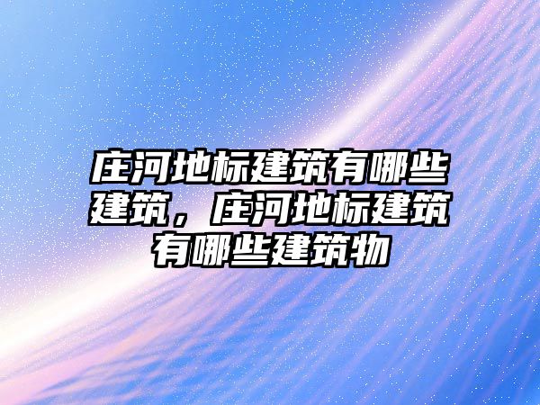 莊河地標(biāo)建筑有哪些建筑，莊河地標(biāo)建筑有哪些建筑物