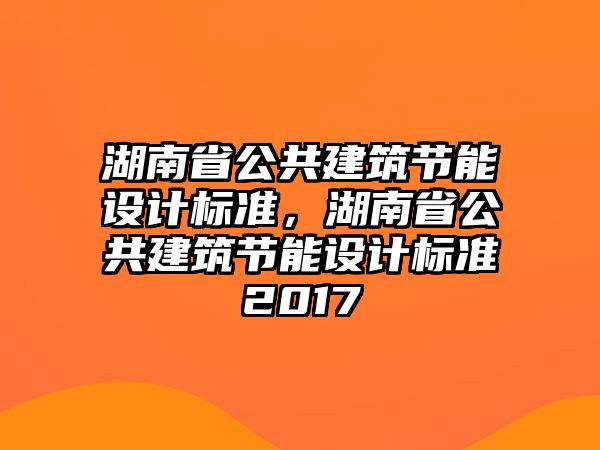 湖南省公共建筑節(jié)能設(shè)計標(biāo)準(zhǔn)，湖南省公共建筑節(jié)能設(shè)計標(biāo)準(zhǔn)2017