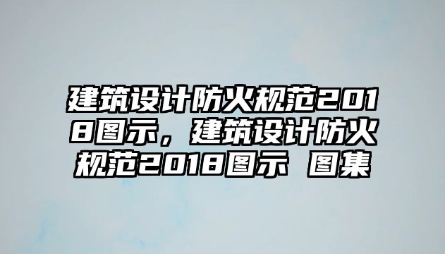 建筑設(shè)計(jì)防火規(guī)范2018圖示，建筑設(shè)計(jì)防火規(guī)范2018圖示 圖集