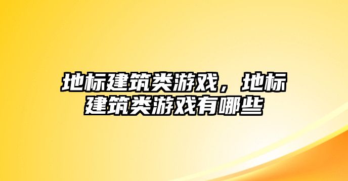 地標(biāo)建筑類游戲，地標(biāo)建筑類游戲有哪些