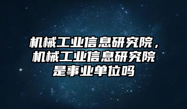 機械工業(yè)信息研究院，機械工業(yè)信息研究院是事業(yè)單位嗎