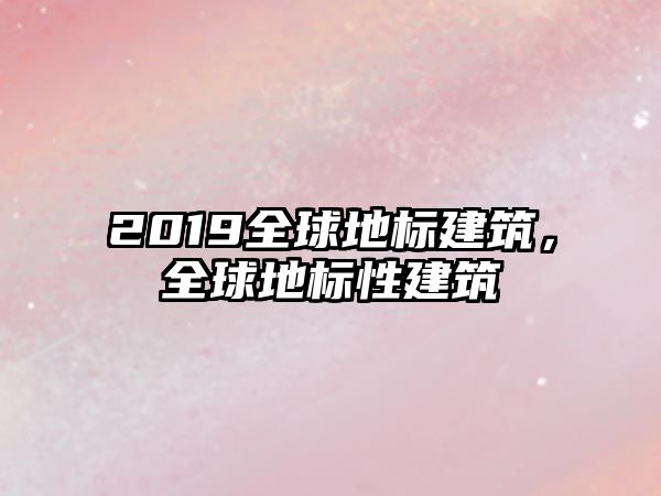 2019全球地標建筑，全球地標性建筑