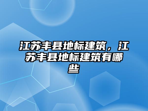 江蘇豐縣地標(biāo)建筑，江蘇豐縣地標(biāo)建筑有哪些