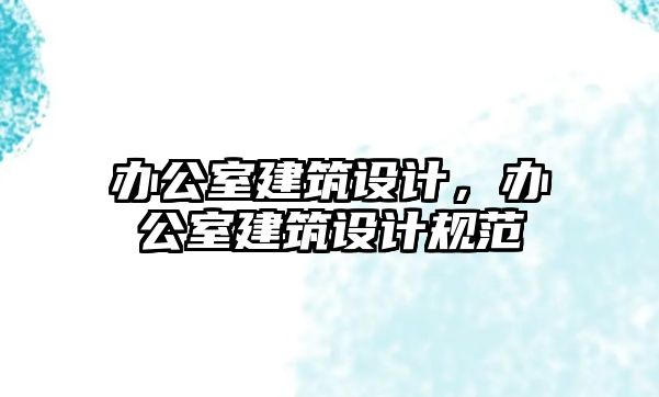 辦公室建筑設計，辦公室建筑設計規(guī)范