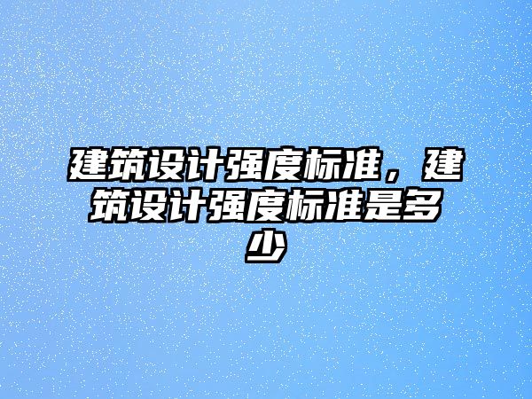 建筑設(shè)計強度標準，建筑設(shè)計強度標準是多少