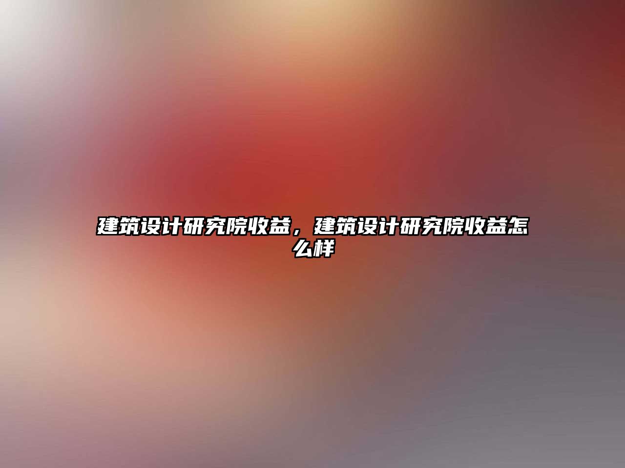 建筑設(shè)計(jì)研究院收益，建筑設(shè)計(jì)研究院收益怎么樣