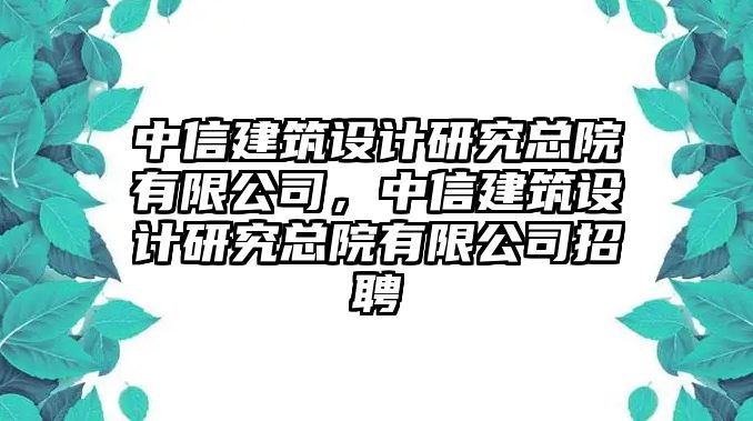 中信建筑設(shè)計(jì)研究總院有限公司，中信建筑設(shè)計(jì)研究總院有限公司招聘