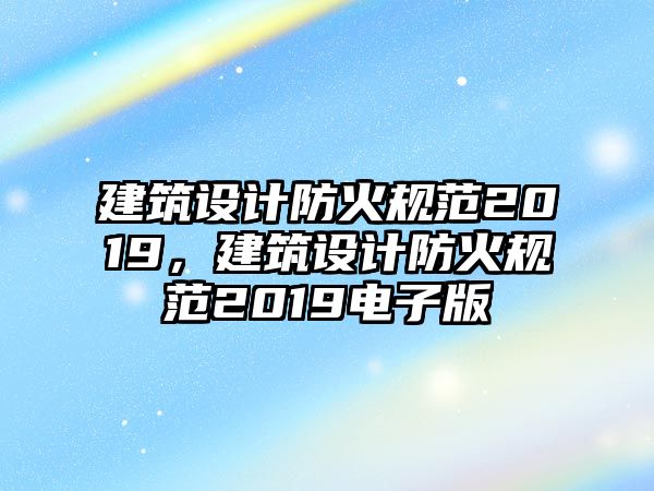 建筑設(shè)計(jì)防火規(guī)范2019，建筑設(shè)計(jì)防火規(guī)范2019電子版