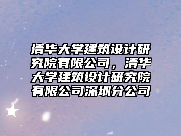 清華大學(xué)建筑設(shè)計(jì)研究院有限公司，清華大學(xué)建筑設(shè)計(jì)研究院有限公司深圳分公司