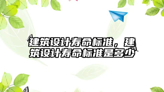 建筑設(shè)計壽命標準，建筑設(shè)計壽命標準是多少