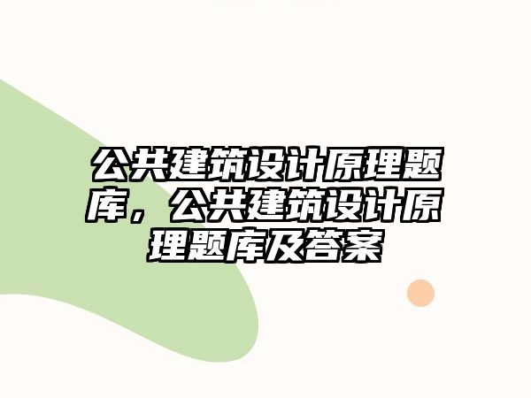 公共建筑設(shè)計原理題庫，公共建筑設(shè)計原理題庫及答案