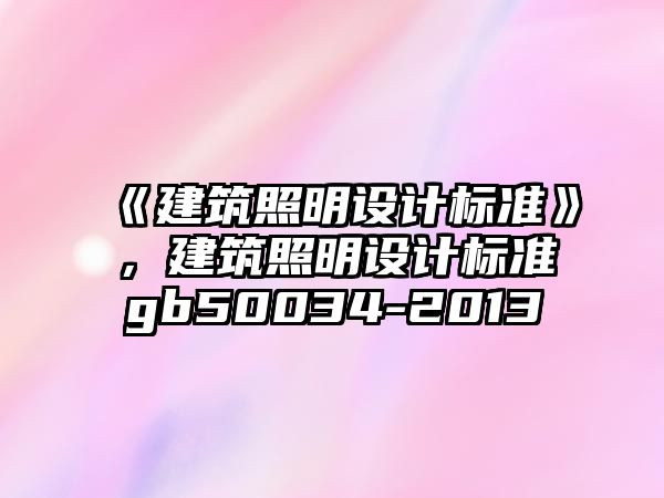 《建筑照明設(shè)計(jì)標(biāo)準(zhǔn)》，建筑照明設(shè)計(jì)標(biāo)準(zhǔn)gb50034-2013